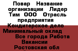 Повар › Название организации ­ Лидер Тим, ООО › Отрасль предприятия ­ Кондитерское дело › Минимальный оклад ­ 30 000 - Все города Работа » Вакансии   . Ростовская обл.,Зверево г.